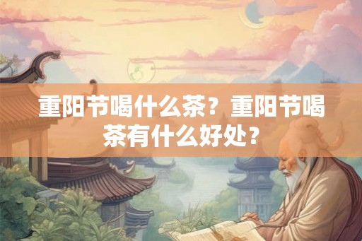 重阳节喝什么茶？重阳节喝茶有什么好处？