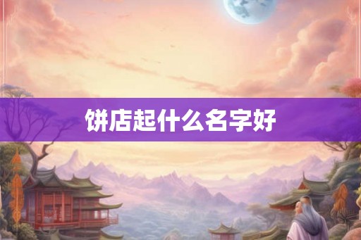 饼店起什么名字好 饼店起什么名字好