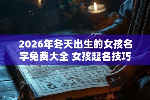 2026年冬天出生的女孩名字免费大全 女孩起名技巧
