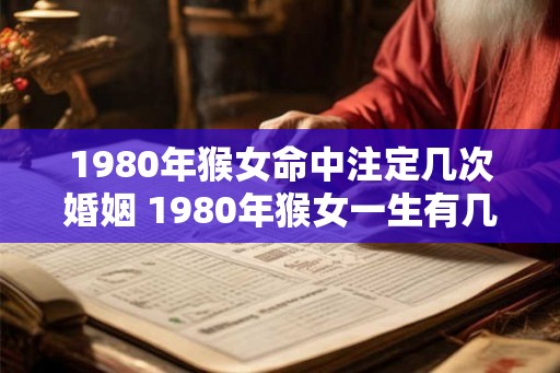 1980年猴女命中注定几次婚姻 1980年猴女一生有几个孩子 1980年猴女命中注定几次婚姻 1980年猴女一生有几个孩子