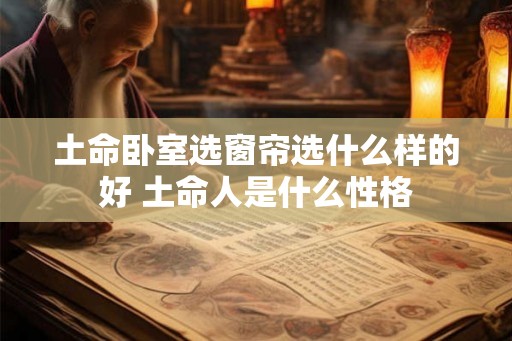 土命卧室选窗帘选什么样的好 土命人是什么性格