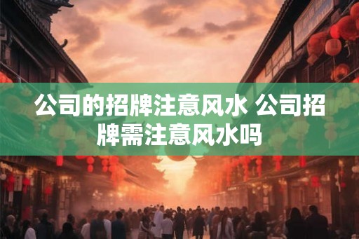 公司的招牌注意风水 公司招牌需注意风水吗