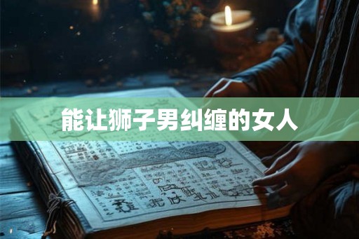 能让狮子男纠缠的女人