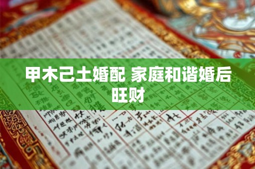 甲木己土婚配 家庭和谐婚后旺财