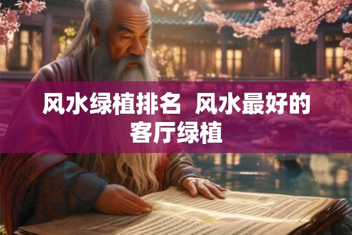 风水绿植排名  风水最好的客厅绿植