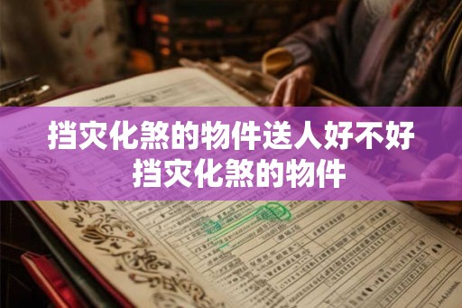 挡灾化煞的物件送人好不好  挡灾化煞的物件