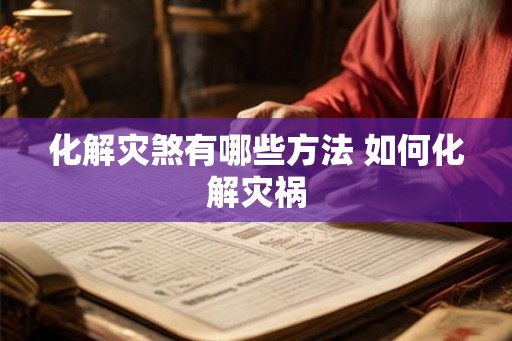 化解灾煞有哪些方法 如何化解灾祸