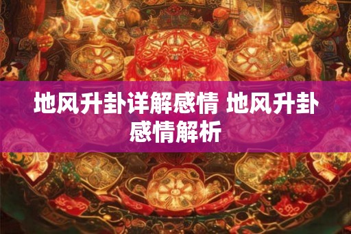 地风升卦详解感情 地风升卦感情解析