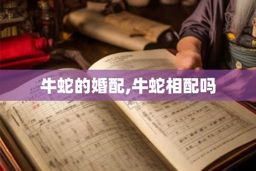 牛蛇的婚配,牛蛇相配吗