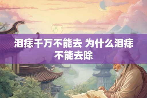 泪痣千万不能去 为什么泪痣不能去除