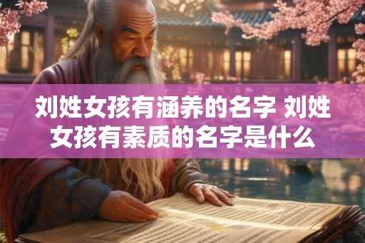 刘姓女孩有涵养的名字 刘姓女孩有素质的名字是什么