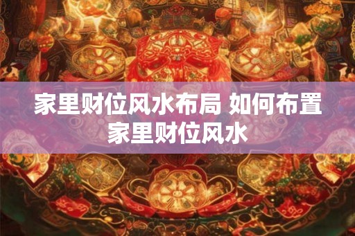 家里财位风水布局 如何布置家里财位风水
