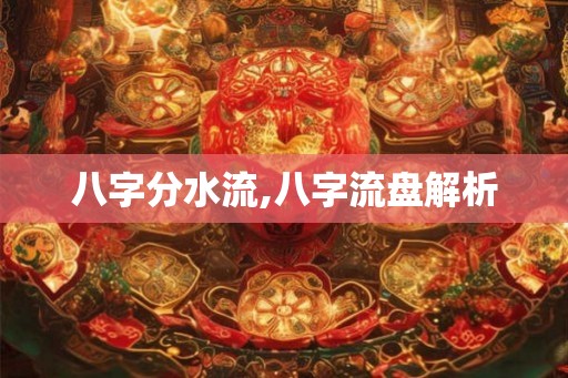 八字分水流,八字流盘解析