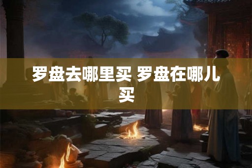 罗盘去哪里买 罗盘在哪儿买