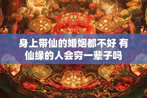 身上带仙的婚姻都不好 有仙缘的人会穷一辈子吗