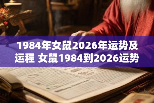 1984年女鼠2026年运势及运程 女鼠1984到2026运势如何
