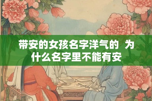 带安的女孩名字洋气的  为什么名字里不能有安