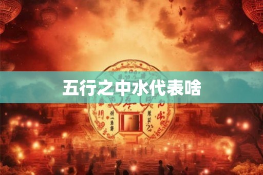 五行之中水代表啥 五行之中水代表啥