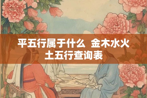 平五行属于什么  金木水火土五行查询表