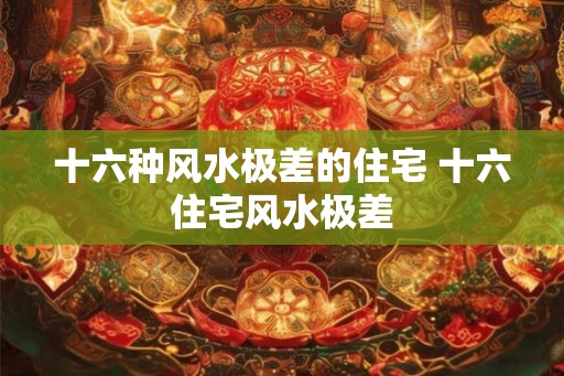 十六种风水极差的住宅 十六住宅风水极差