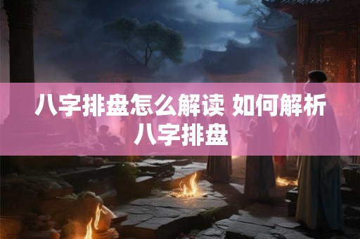 八字排盘怎么解读 如何解析八字排盘