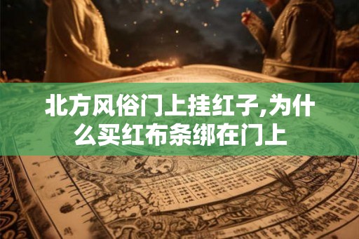北方风俗门上挂红子,为什么买红布条绑在门上