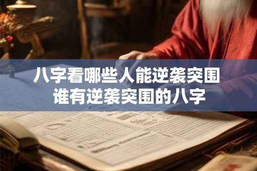 八字看哪些人能逆袭突围 谁有逆袭突围的八字