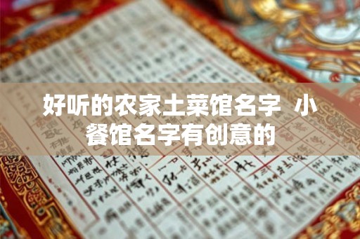 好听的农家土菜馆名字 小餐馆名字有创意的 好听的农家土菜馆名字 小餐馆名字有创意的