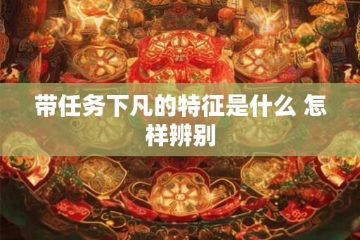 带任务下凡的特征是什么 怎样辨别