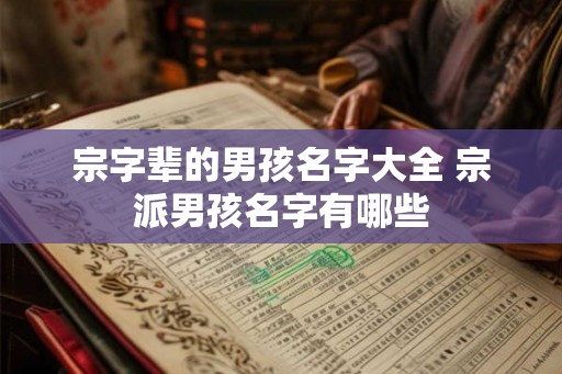 宗字辈的男孩名字大全 宗派男孩名字有哪些