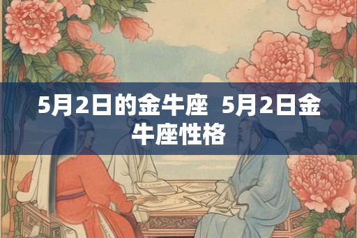 5月2日的金牛座  5月2日金牛座性格