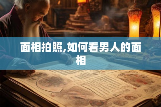 面相拍照,如何看男人的面相 面相拍照,如何看男人的面相