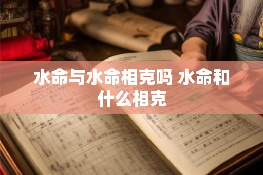 水命与水命相克吗 水命和什么相克