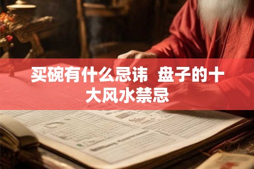 买碗有什么忌讳  盘子的十大风水禁忌