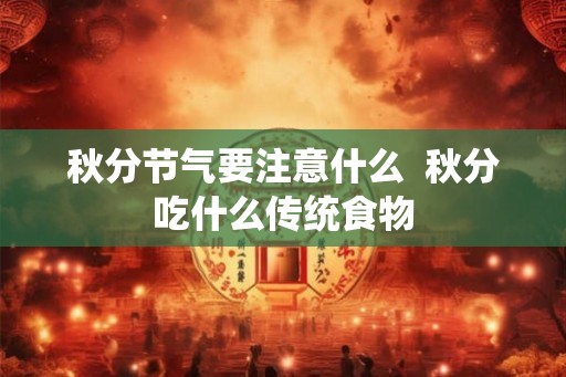 秋分节气要注意什么  秋分吃什么传统食物