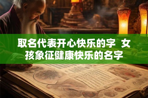 取名代表开心快乐的字  女孩象征健康快乐的名字