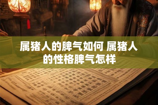 属猪人的脾气如何 属猪人的性格脾气怎样