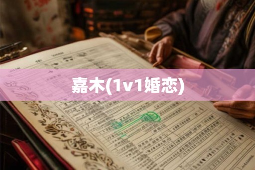 嘉木(1v1婚恋) 嘉木(1v1婚恋)