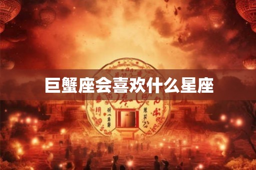 巨蟹座会喜欢什么星座