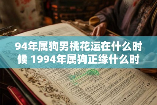 94年属狗男桃花运在什么时候 1994年属狗正缘什么时候出现