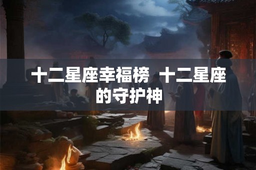 十二星座幸福榜  十二星座的守护神