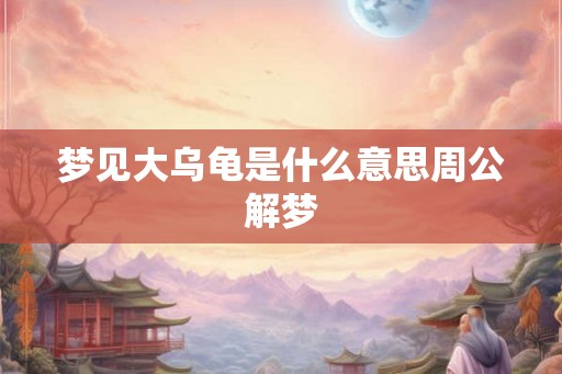 梦见大乌龟是什么意思周公解梦