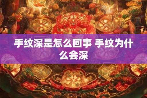 手纹深是怎么回事 手纹为什么会深