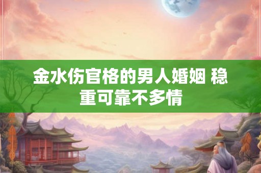 金水伤官格的男人婚姻 稳重可靠不多情
