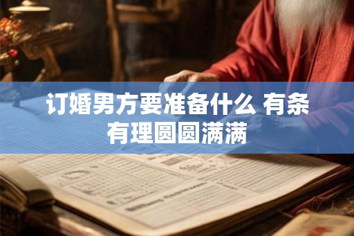 订婚男方要准备什么 有条有理圆圆满满 订婚男方要准备什么 有条有理圆圆满满