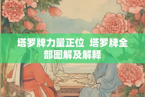 塔罗牌力量正位 塔罗牌全部图解及解释 塔罗牌力量正位 塔罗牌全部图解及解释