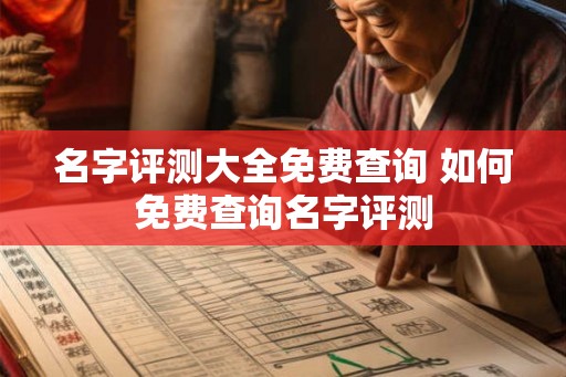 名字评测大全免费查询 如何免费查询名字评测 名字评测大全免费查询 如何免费查询名字评测