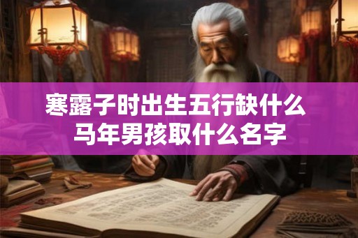 寒露子时出生五行缺什么 马年男孩取什么名字