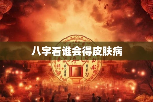 八字看谁会得皮肤病