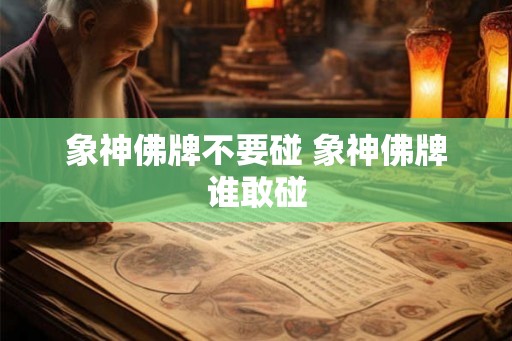 象神佛牌不要碰 象神佛牌谁敢碰